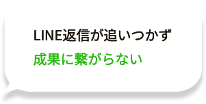 LINE返信が追いつかず成果に繋がらない