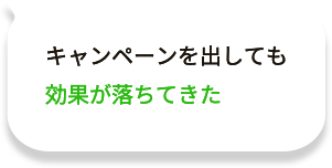 キャンペーンを出しても効果が落ちてきた